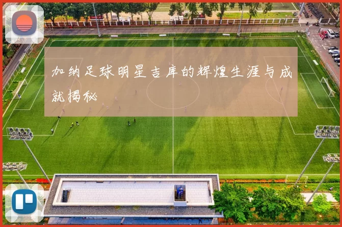 加纳足球明星吉库的辉煌生涯与成就揭秘
