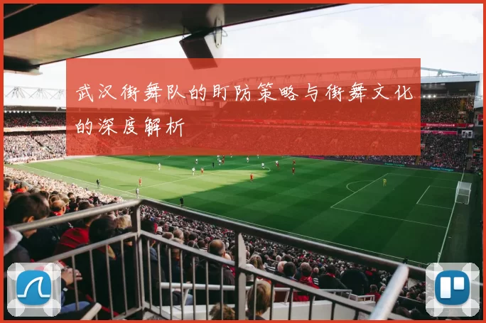 武汉街舞队的盯防策略与街舞文化的深度解析