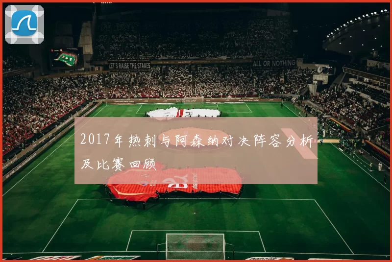 2017年热刺与阿森纳对决阵容分析及比赛回顾