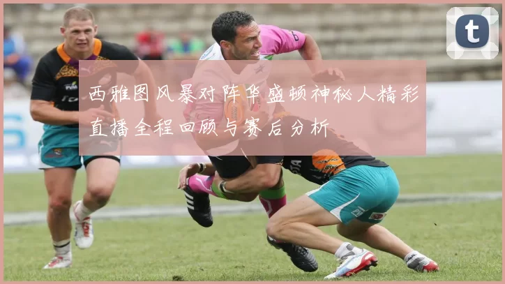 西雅图风暴对阵华盛顿神秘人精彩直播全程回顾与赛后分析