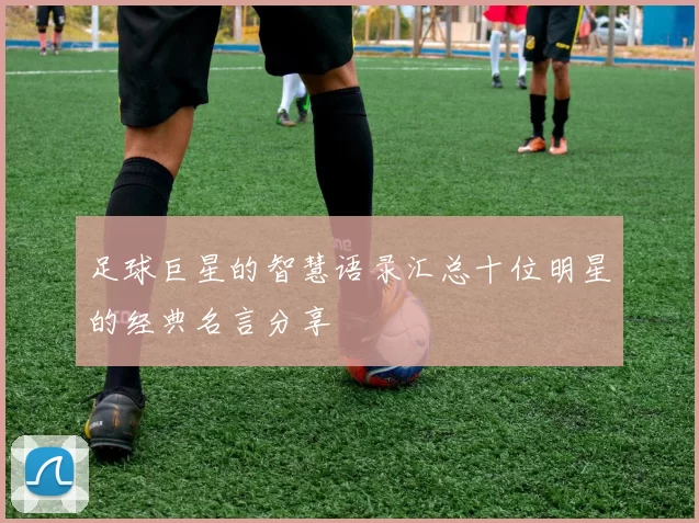 足球巨星的智慧语录汇总十位明星的经典名言分享