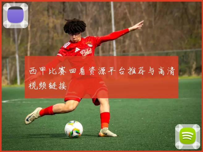 西甲比赛回看资源平台推荐与高清视频链接