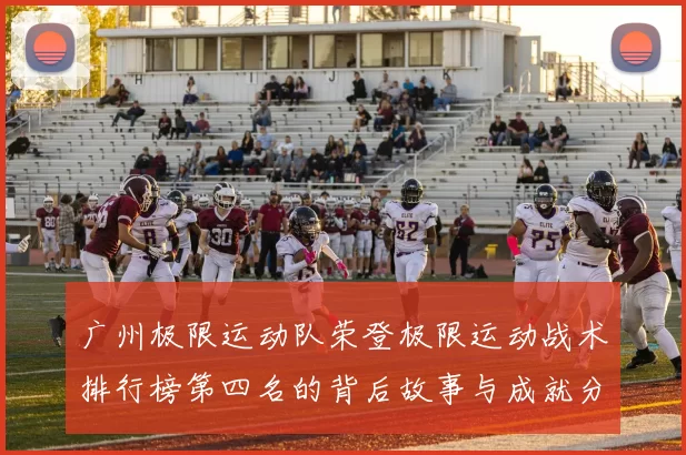 广州极限运动队荣登极限运动战术排行榜第四名的背后故事与成就分析