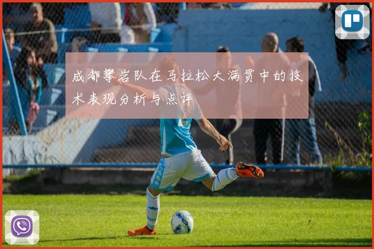 成都攀岩队在马拉松大满贯中的技术表现分析与点评