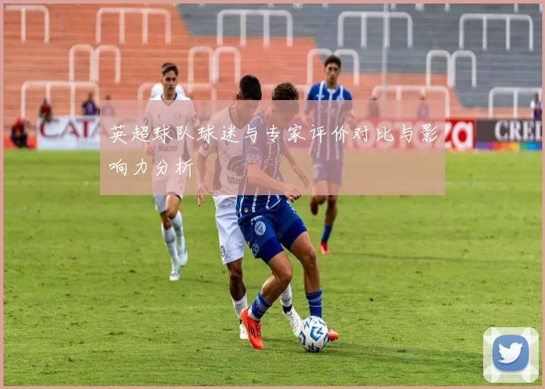 英超球队球迷与专家评价对比与影响力分析