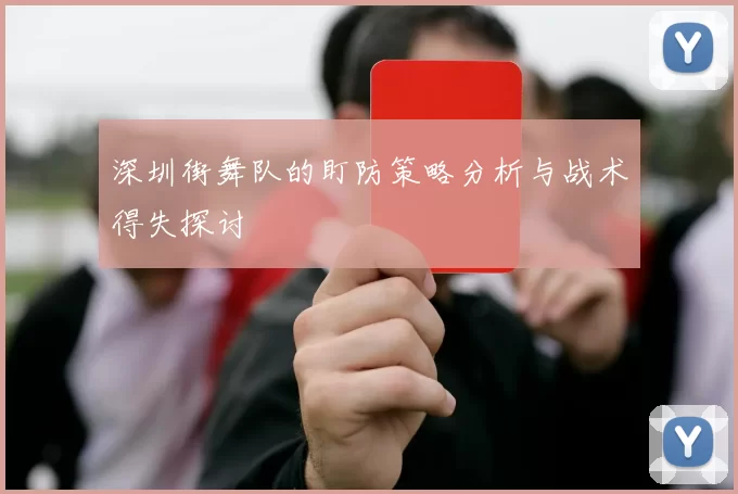 深圳街舞队的盯防策略分析与战术得失探讨