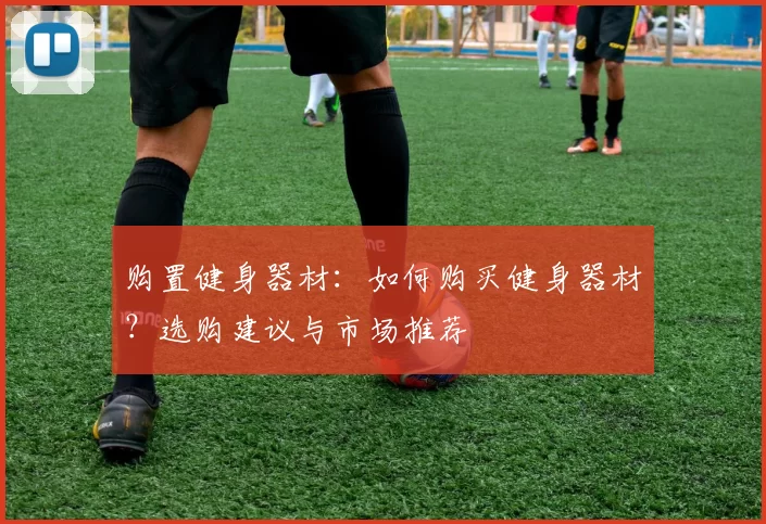 购置健身器材：如何购买健身器材？选购建议与市场推荐