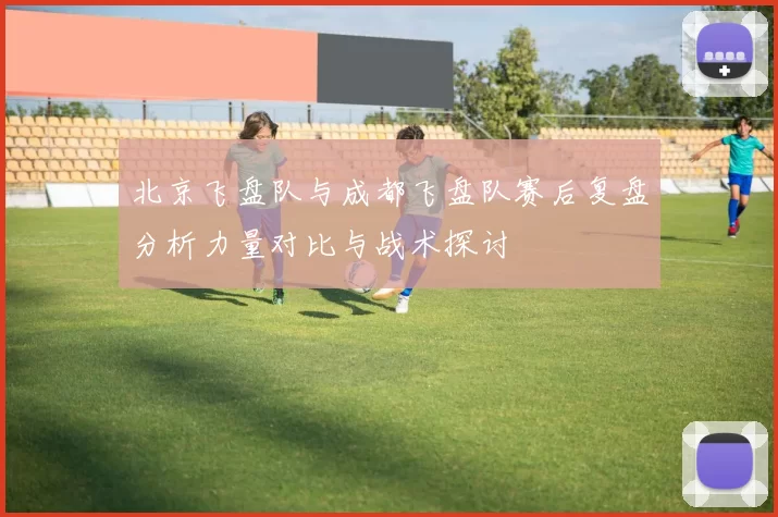 北京飞盘队与成都飞盘队赛后复盘分析力量对比与战术探讨