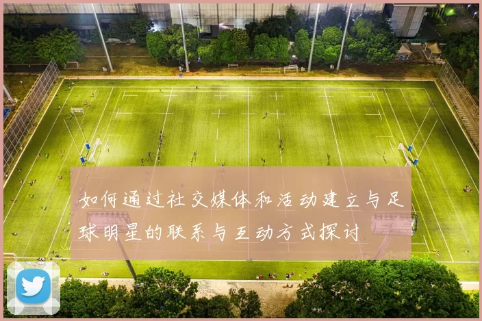 如何通过社交媒体和活动建立与足球明星的联系与互动方式探讨