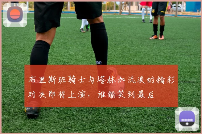 布里斯班骑士与塔林加流浪的精彩对决即将上演，谁能笑到最后