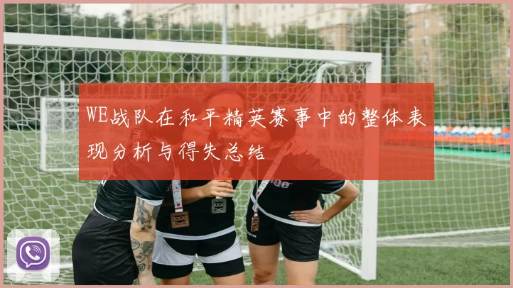 WE战队在和平精英赛事中的整体表现分析与得失总结