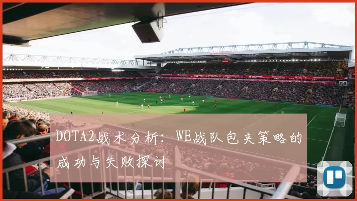 DOTA2战术分析：WE战队包夹策略的成功与失败探讨
