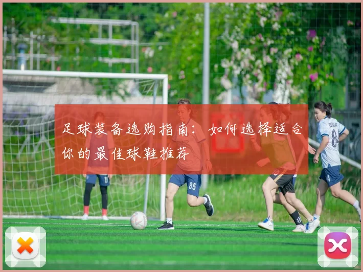 足球装备选购指南：如何选择适合你的最佳球鞋推荐