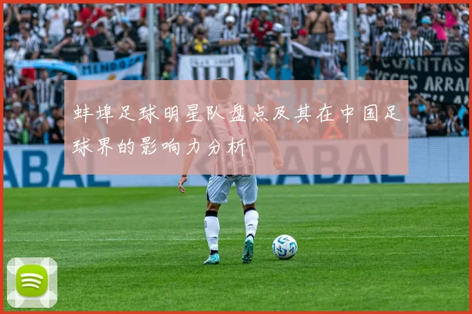 蚌埠足球明星队盘点及其在中国足球界的影响力分析