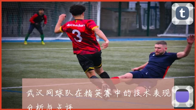 武汉网球队在精英赛中的技术表现分析与点评