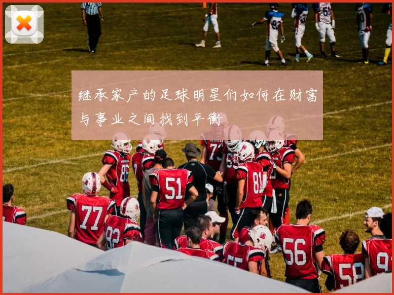 继承家产的足球明星们如何在财富与事业之间找到平衡