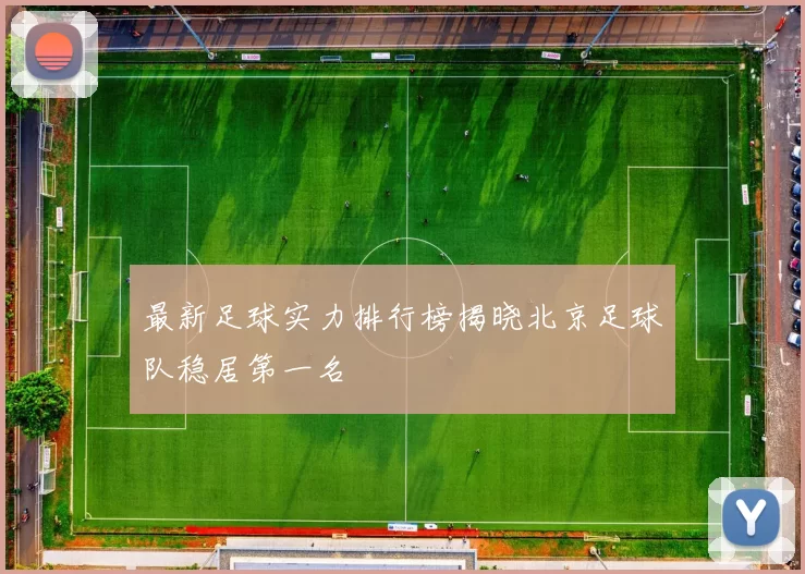 最新足球实力排行榜揭晓北京足球队稳居第一名