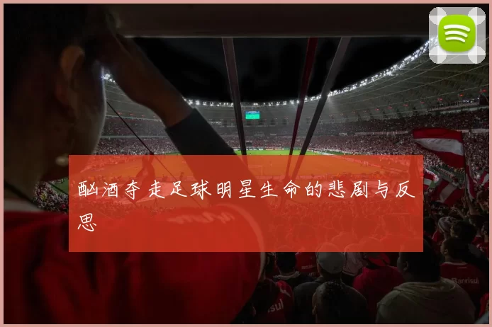 酗酒夺走足球明星生命的悲剧与反思