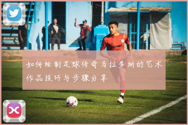 如何绘制足球传奇马拉多纳的艺术作品技巧与步骤分享