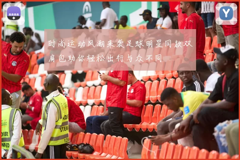 时尚运动风潮来袭足球明星同款双肩包助你轻松出行与众不同
