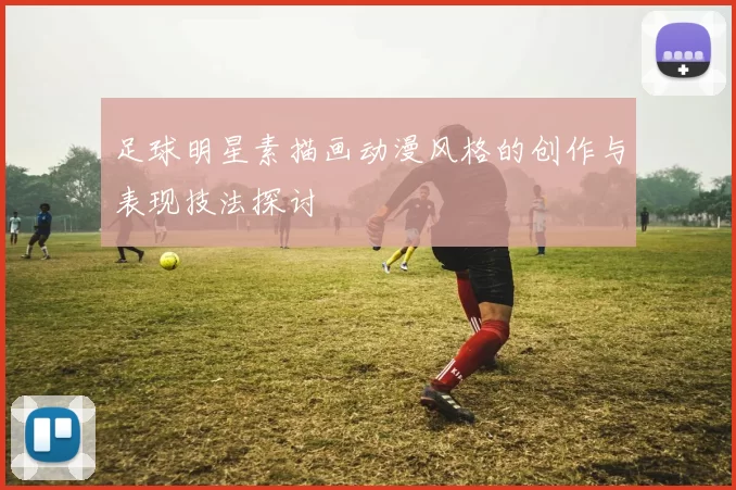 足球明星素描画动漫风格的创作与表现技法探讨