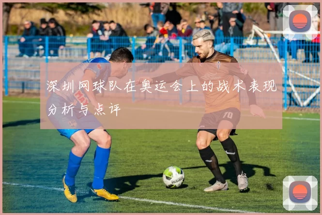 深圳网球队在奥运会上的战术表现分析与点评