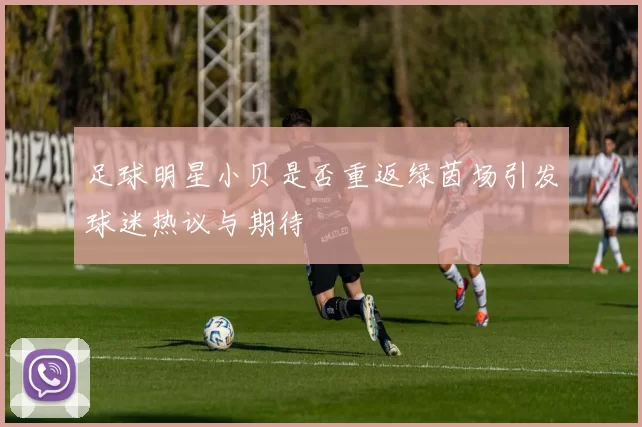 足球明星小贝是否重返绿茵场引发球迷热议与期待