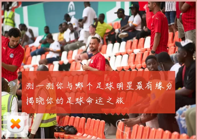 测一测你与哪个足球明星最有缘分揭晓你的足球命运之旅
