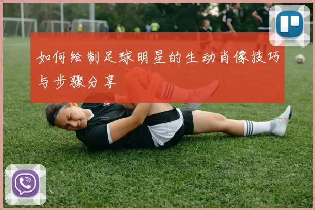 如何绘制足球明星的生动肖像技巧与步骤分享