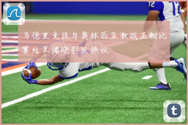 马德里竞技与奥林匹亚激战正酣比赛结果揭晓引发热议