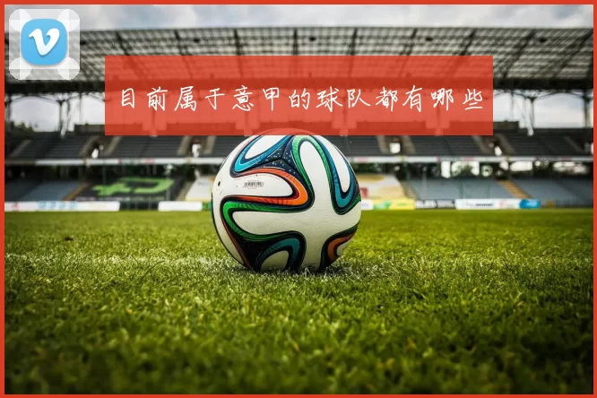 目前属于意甲的球队都有哪些