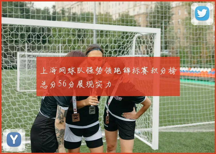 上海网球队强势领跑锦标赛积分榜总分56分展现实力