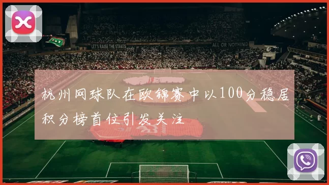 杭州网球队在欧锦赛中以100分稳居积分榜首位引发关注
