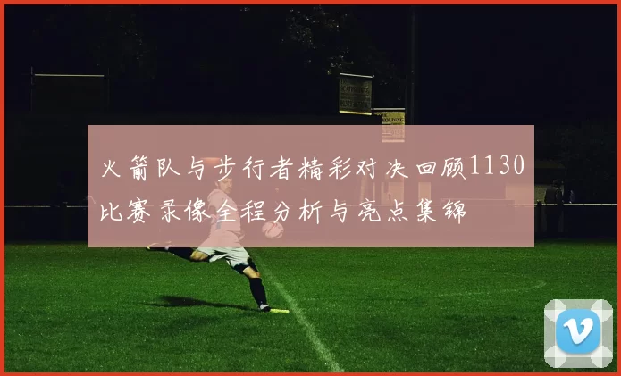 火箭队与步行者精彩对决回顾1130比赛录像全程分析与亮点集锦