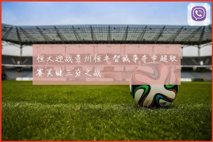 恒大迎战贵州恒丰智诚争夺中超联赛关键三分之战