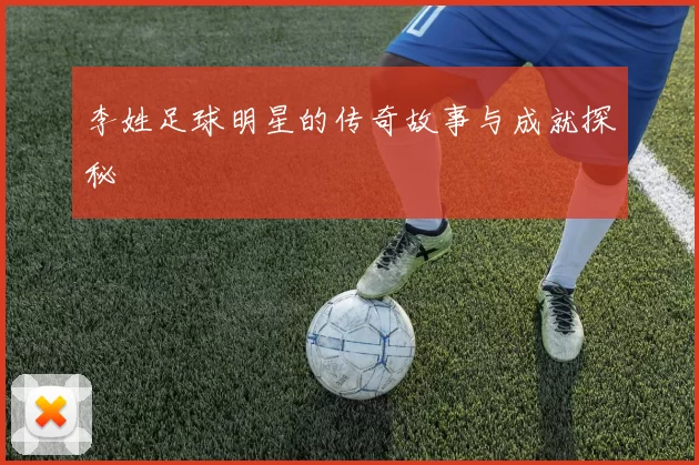 李姓足球明星的传奇故事与成就探秘