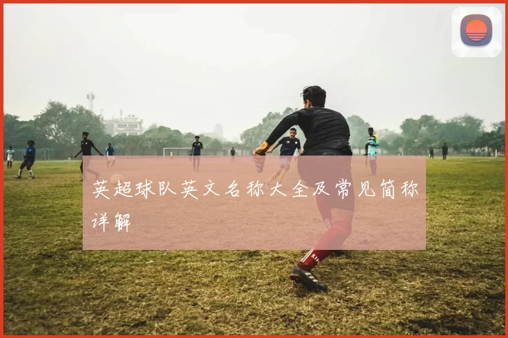 英超球队英文名称大全及常见简称详解