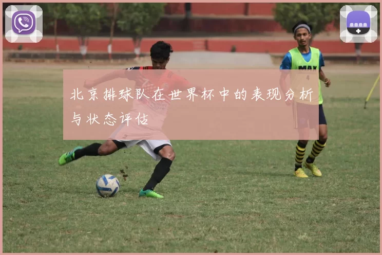 北京排球队在世界杯中的表现分析与状态评估