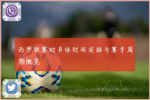 西甲联赛的具体时间安排与赛季周期概览