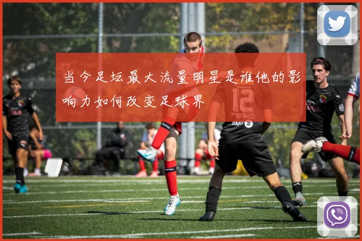 当今足坛最大流量明星是谁他的影响力如何改变足球界