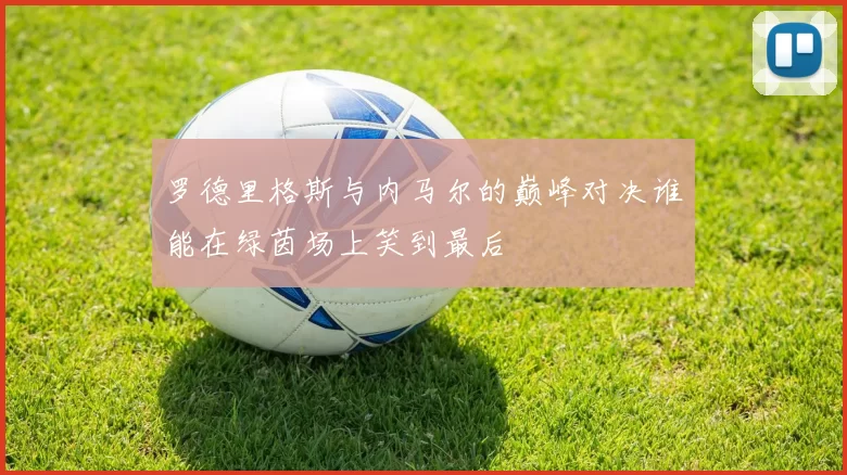 罗德里格斯与内马尔的巅峰对决谁能在绿茵场上笑到最后