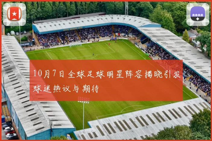 10月7日全球足球明星阵容揭晓引发球迷热议与期待