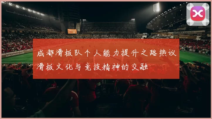 成都滑板队个人能力提升之路热议滑板文化与竞技精神的交融