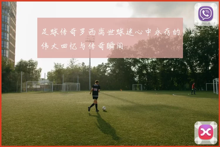 足球传奇罗西离世球迷心中永存的伟大回忆与传奇瞬间