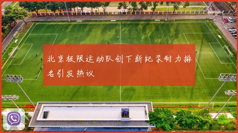 北京极限运动队创下新纪录耐力排名引发热议