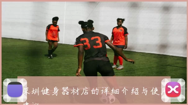 深圳健身器材店的详细介绍与使用建议